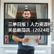 三茅日报丨人力资源相关最新简讯(2024年7月24日)(图3) 三茅日报丨人力资源相关最新简讯(2024年7月24日)(图3)