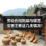 劳动合同到期与续签,需要注意这几类情况!(图3) 劳动合同到期与续签,需要注意这几类情况!(图3)