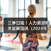 三茅日报丨人力资源相关最新简讯(2024年7月23日)(图4) 三茅日报丨人力资源相关最新简讯(2024年7月23日)(图4)