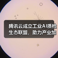 腾讯云成立工业AI质检生态联盟,助力产业加快发展新质生产力 腾讯云成立工业AI质检生态联盟,助力产业加快发展新质生产力