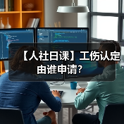 【人社日课】工伤认定由谁申请? 【人社日课】工伤认定由谁申请?