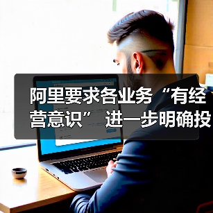 阿里要求各业务“有经营意识” 进一步明确投入重点 阿里要求各业务“有经营意识” 进一步明确投入重点