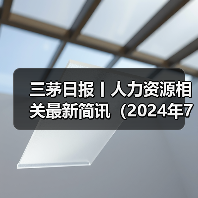 三茅日报丨人力资源相关最新简讯(2024年7月24日)(图4) 三茅日报丨人力资源相关最新简讯(2024年7月24日)(图4)