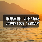 联想集团:未来3年将培养超10万“双能型”人才(图4) 联想集团:未来3年将培养超10万“双能型”人才(图4)