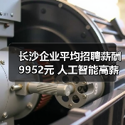 长沙企业平均招聘薪酬9952元 人工智能高薪领跑（图1）