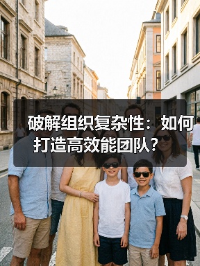 破解组织复杂性:如何打造高效能团队?(图2) 破解组织复杂性:如何打造高效能团队?(图2)