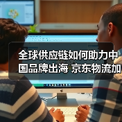 全球供应链如何助力中国品牌出海 京东物流加速布局海外网络（图2）