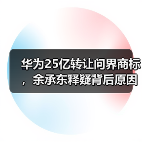 华为25亿转让问界商标，余承东释疑背后原因（图4）