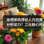 如何系统评估人力资源分析能力?三大核心问题解析(图2) 如何系统评估人力资源分析能力?三大核心问题解析(图2)