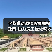 字节跳动调整股票期权政策 助力员工优化税收和现金安排(图3) 字节跳动调整股票期权政策 助力员工优化税收和现金安排(图3)