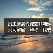 员工请病假跑去非洲遭公司解雇,辩称“我去看病” 法院回复亮了(图1) 员工请病假跑去非洲遭公司解雇,辩称“我去看病” 法院回复亮了(图1)