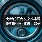 七部门联合发文推家政服务职业化建设,如何破解行业难题?(图1) 七部门联合发文推家政服务职业化建设,如何破解行业难题?(图1)