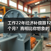 工作22年经济补偿算12个月？真相比你想象的更复杂！（图3）