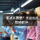 面试不理想？主动出击，扭转乾坤（图2）