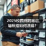 2025校园招聘将启，产培秋招如何选择？（图3）