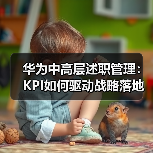 华为中高层述职管理:KPI如何驱动战略落地?(图4) 华为中高层述职管理:KPI如何驱动战略落地?(图4)