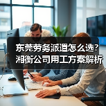 东莞劳务派遣怎么选？湘衡公司用工方案解析（图1）