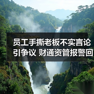 员工手撕老板不实言论引争议 财通资管报警回应（图3）