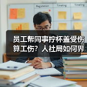 员工帮同事拧杯盖受伤算工伤?人社局如何界定工作原因?(图1) 员工帮同事拧杯盖受伤算工伤?人社局如何界定工作原因?(图1)