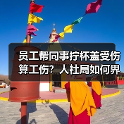 员工帮同事拧杯盖受伤算工伤?人社局如何界定工作原因?(图4) 员工帮同事拧杯盖受伤算工伤?人社局如何界定工作原因?(图4)