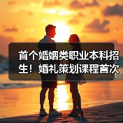 首个婚姻类职业本科招生！婚礼策划课程首次亮相（图4）