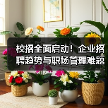 校招全面启动!企业招聘趋势与职场管理难题全解析(图4) 校招全面启动!企业招聘趋势与职场管理难题全解析(图4)