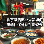 北京灵活就业人员如何申请社保补贴？新规要求定期报告就业状况（图1）