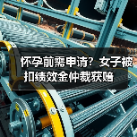 怀孕前需申请?女子被扣绩效金仲裁获赔(图2) 怀孕前需申请?女子被扣绩效金仲裁获赔(图2)