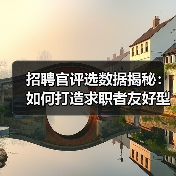 招聘官评选数据揭秘：如何打造求职者友好型招聘者？（图4）