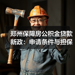 郑州保障房公积金贷款新政:申请条件与担保模式详解(图1) 郑州保障房公积金贷款新政:申请条件与担保模式详解(图1)