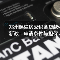 郑州保障房公积金贷款新政:申请条件与担保模式详解(图4) 郑州保障房公积金贷款新政:申请条件与担保模式详解(图4)