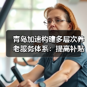 青岛加速构建多层次养老服务体系：提高补贴 专业人才培养加强（图2）