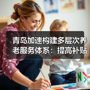 青岛加速构建多层次养老服务体系：提高补贴 专业人才培养加强（图4）