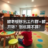 被老板移出工作群=被开除?到底算不算?(图1) 被老板移出工作群=被开除?到底算不算?(图1)