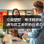 立新塑胶：专注精密制造与员工关怀的台资企业（图2）