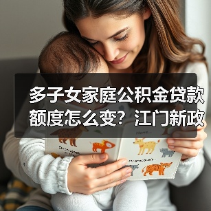 多子女家庭公积金贷款额度怎么变？江门新政解读（图3）