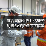 签合同前必看!这些劳动权益保护点你了解吗?(图1) 签合同前必看!这些劳动权益保护点你了解吗?(图1)