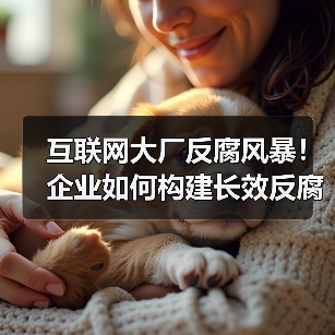 互联网大厂反腐风暴!企业如何构建长效反腐机制?(图3) 互联网大厂反腐风暴!企业如何构建长效反腐机制?(图3)