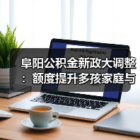 阜阳公积金新政大调整：额度提升多孩家庭与人才享支持（图1）