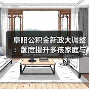阜阳公积金新政大调整：额度提升多孩家庭与人才享支持（图2）
