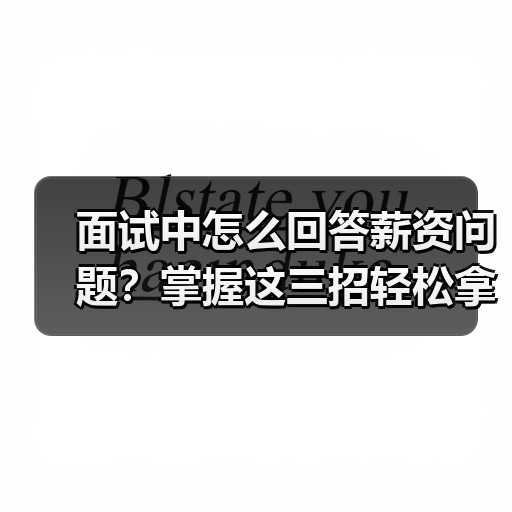 面试中怎么回答薪资问题？掌握这三招轻松拿高薪（图1）