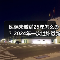 医保未缴满25年怎么办?2024年一次性补缴新规全解析(图2) 医保未缴满25年怎么办?2024年一次性补缴新规全解析(图2)
