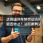 达到退休年龄劳动合同能否终止？法院新判法引争议（图4）