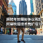 招聘年龄限制争议再起 阿里秋招技术岗扩招1000人(图4) 招聘年龄限制争议再起 阿里秋招技术岗扩招1000人(图4)