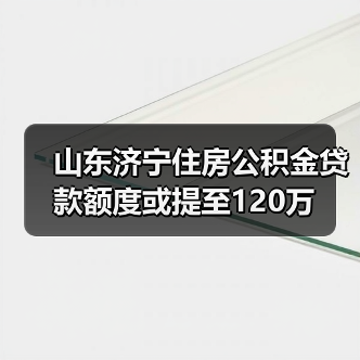 山东济宁住房公积金贷款额度或提至120万（图4）