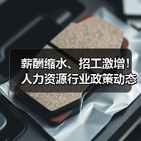 薪酬缩水、招工激增!人力资源行业政策动态全解析(图1) 薪酬缩水、招工激增!人力资源行业政策动态全解析(图1)
