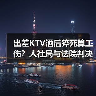 出差KTV酒后猝死算工伤?人社局与法院判决冲突!(图4) 出差KTV酒后猝死算工伤?人社局与法院判决冲突!(图4)