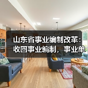 山东省事业编制改革:收回事业编制,事业单位转为企业(图1) 山东省事业编制改革:收回事业编制,事业单位转为企业(图1)