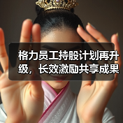 格力员工持股计划再升级,长效激励共享成果激发发展动能?(图3) 格力员工持股计划再升级,长效激励共享成果激发发展动能?(图3)