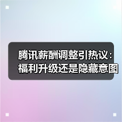 腾讯薪酬调整引热议:福利升级还是隐藏意图?大厂变局背后的隐藏策略(图2) 腾讯薪酬调整引热议:福利升级还是隐藏意图?大厂变局背后的隐藏策略(图2)